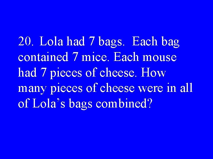 20. Lola had 7 bags. Each bag contained 7 mice. Each mouse had 7