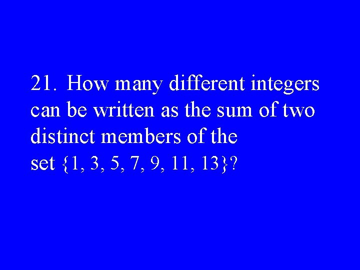 21. How many different integers can be written as the sum of two distinct