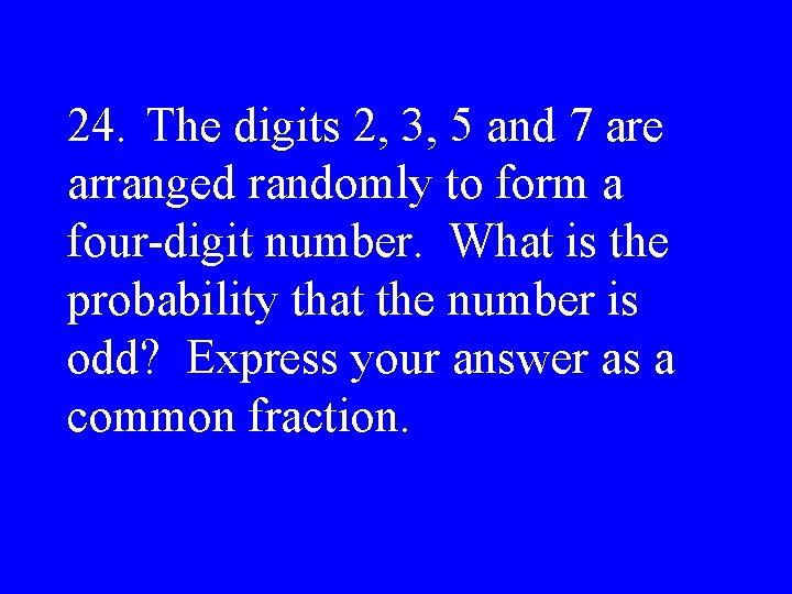 24. The digits 2, 3, 5 and 7 are arranged randomly to form a