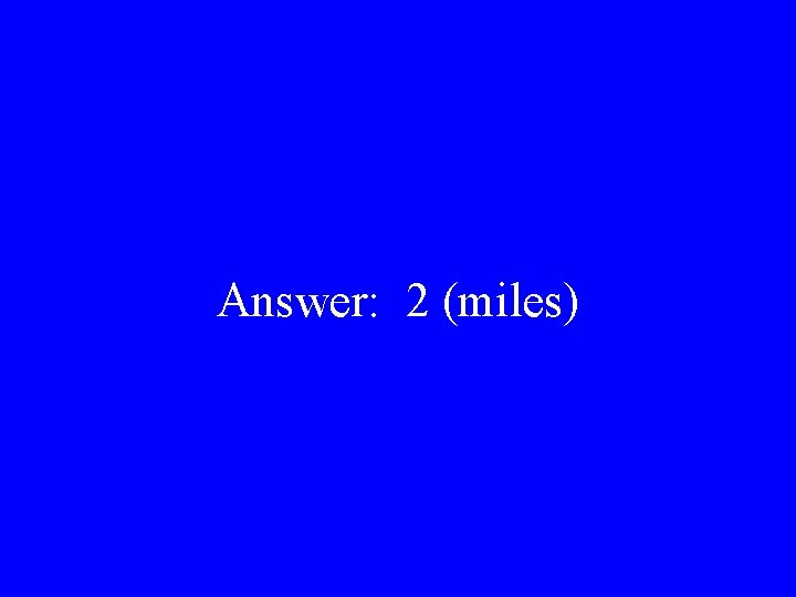 Answer: 2 (miles) 