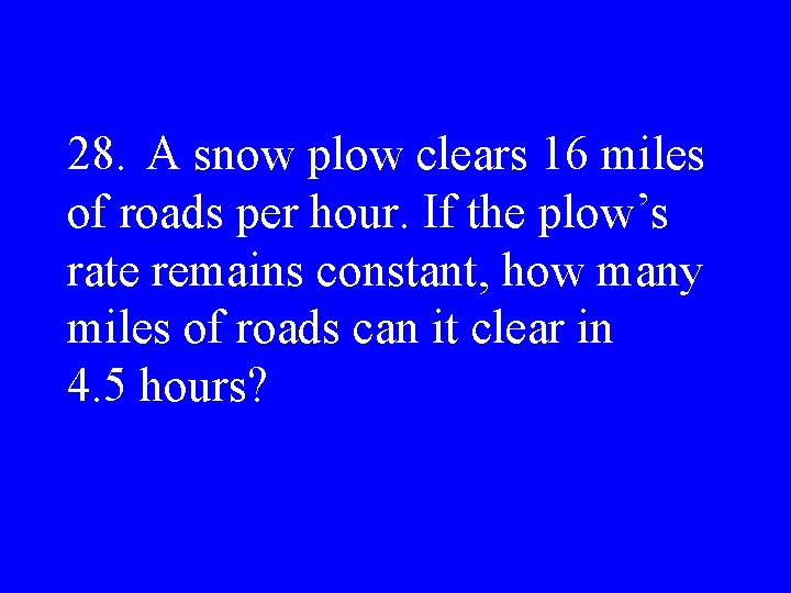 28. A snow plow clears 16 miles of roads per hour. If the plow’s