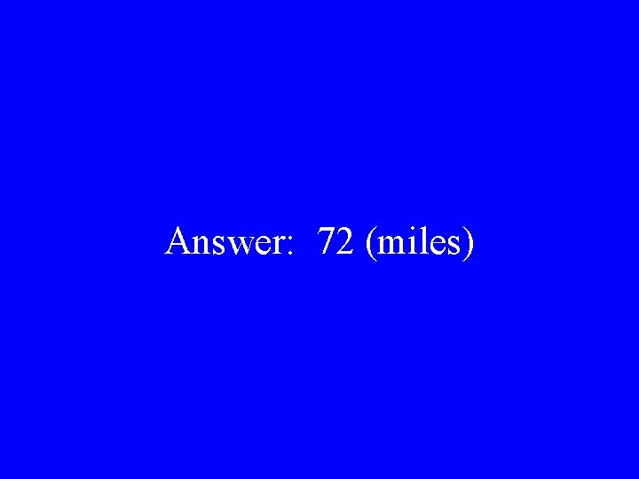 Answer: 72 (miles) 