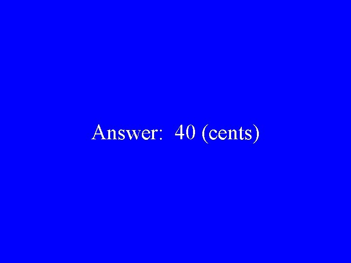 Answer: 40 (cents) 