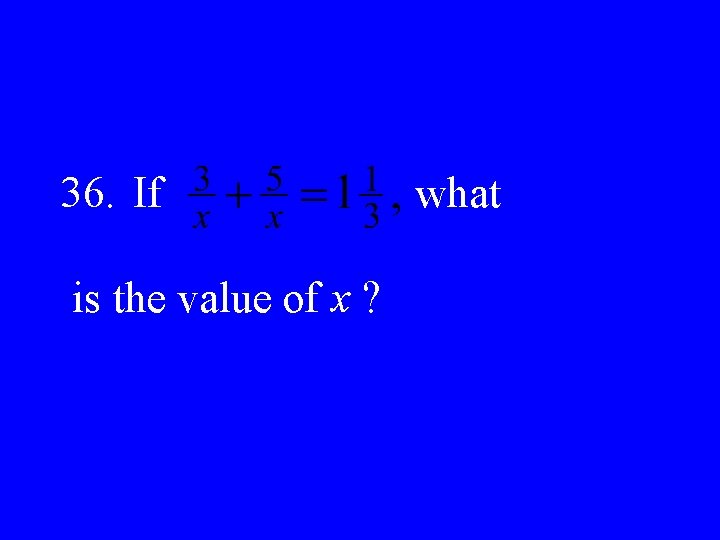 36. If is the value of x ? what 