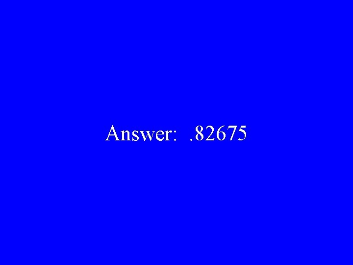 Answer: . 82675 