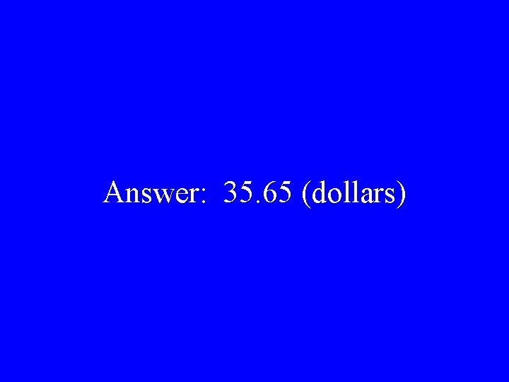 Answer: 35. 65 (dollars) 