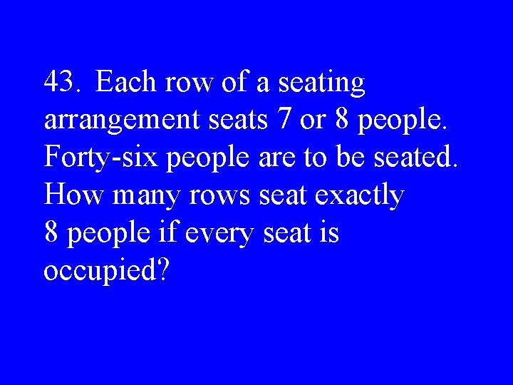 43. Each row of a seating arrangement seats 7 or 8 people. Forty-six people
