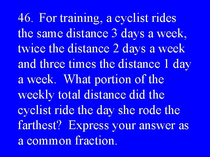 46. For training, a cyclist rides the same distance 3 days a week, twice
