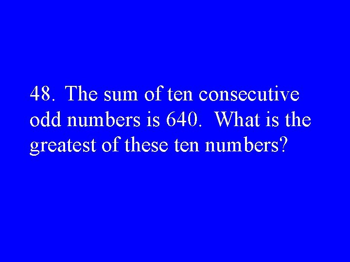 48. The sum of ten consecutive odd numbers is 640. What is the greatest