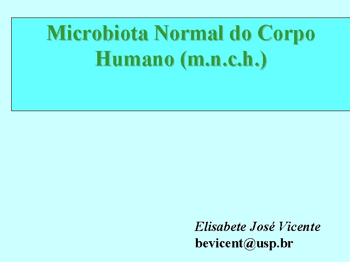 Microbiota Normal do Corpo Humano (m. n. c. h. ) Elisabete José Vicente bevicent@usp.