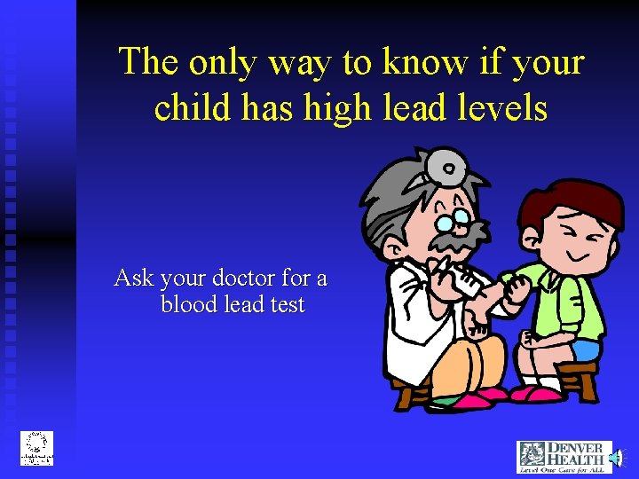 The only way to know if your child has high lead levels Ask your