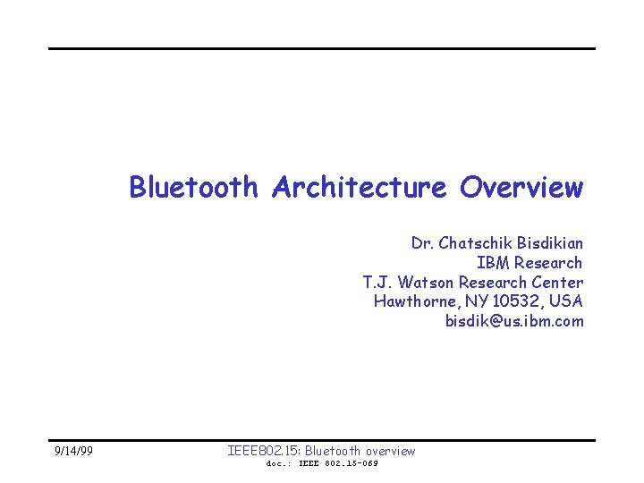 Bluetooth Architecture Overview Dr. Chatschik Bisdikian IBM Research T. J. Watson Research Center Hawthorne,