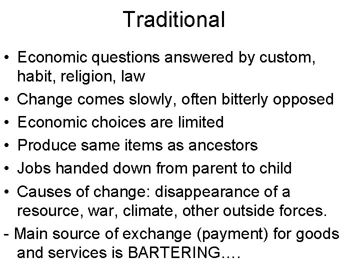 Traditional • Economic questions answered by custom, habit, religion, law • Change comes slowly,