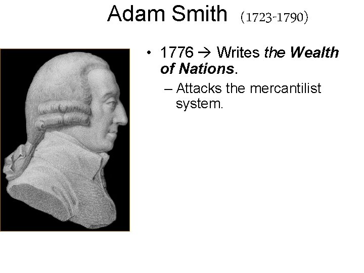 Adam Smith (1723 -1790) • 1776 Writes the Wealth of Nations. – Attacks the