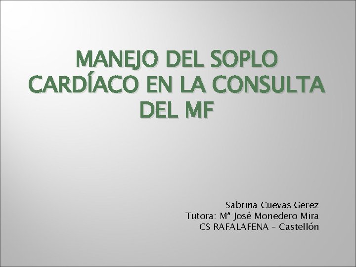 MANEJO DEL SOPLO CARDÍACO EN LA CONSULTA DEL MF Sabrina Cuevas Gerez Tutora: Mª