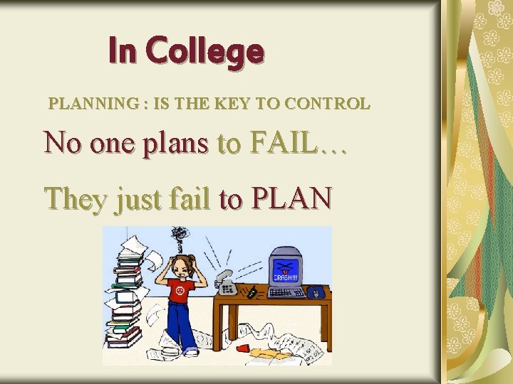 In College PLANNING : IS THE KEY TO CONTROL No one plans to FAIL…