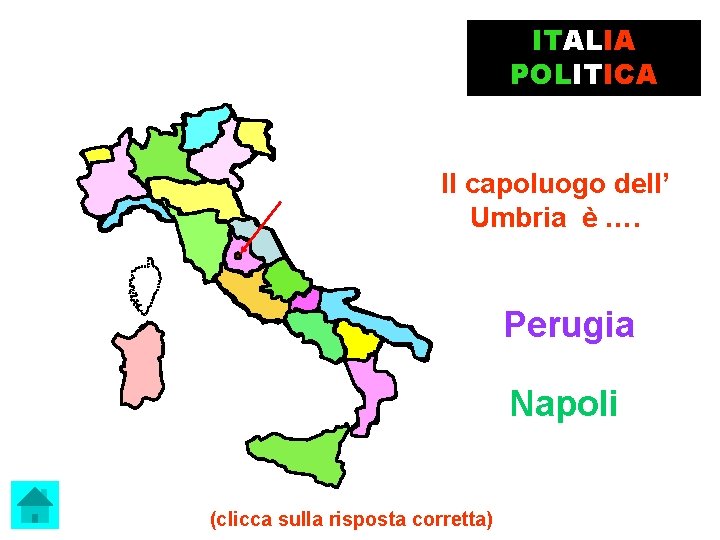 ITALIA POLITICA Il capoluogo dell’ Umbria è …. Perugia Napoli (clicca sulla risposta corretta)