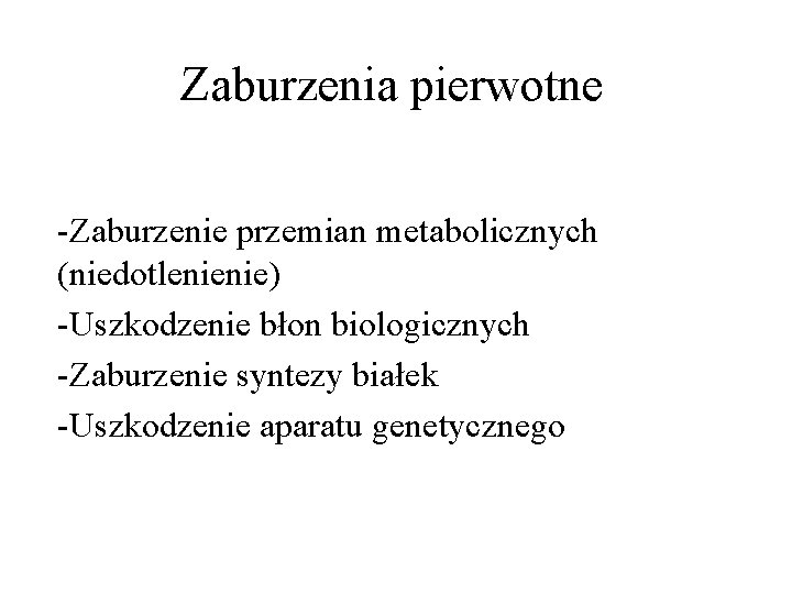 Zaburzenia pierwotne -Zaburzenie przemian metabolicznych (niedotlenienie) -Uszkodzenie błon biologicznych -Zaburzenie syntezy białek -Uszkodzenie aparatu Zaburzenia pierwotne -Zaburzenie przemian metabolicznych (niedotlenienie) -Uszkodzenie błon biologicznych -Zaburzenie syntezy białek -Uszkodzenie aparatu