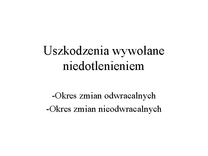 Uszkodzenia wywołane niedotlenieniem -Okres zmian odwracalnych -Okres zmian nieodwracalnych 