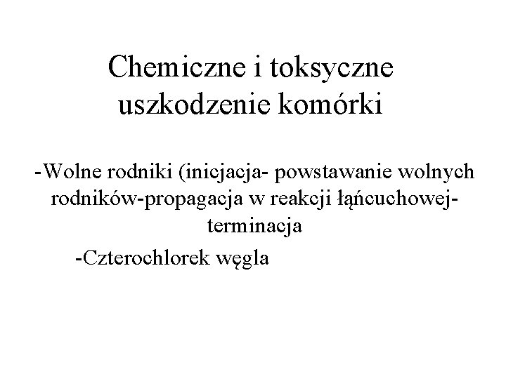 Chemiczne i toksyczne uszkodzenie komórki -Wolne rodniki (inicjacja- powstawanie wolnych rodników-propagacja w reakcji łąńcuchowejterminacja