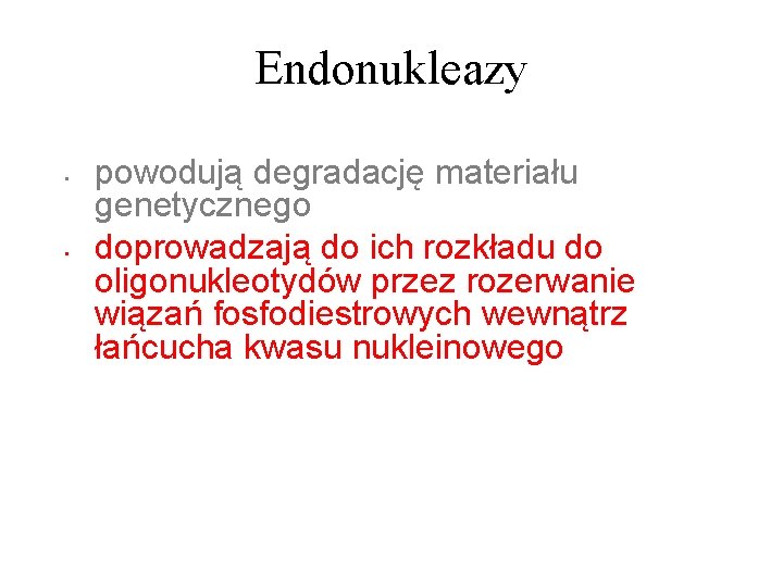 Endonukleazy • • powodują degradację materiału genetycznego doprowadzają do ich rozkładu do oligonukleotydów przez