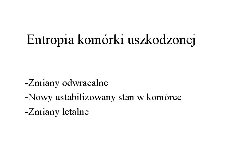 Entropia komórki uszkodzonej -Zmiany odwracalne -Nowy ustabilizowany stan w komórce -Zmiany letalne Entropia komórki uszkodzonej -Zmiany odwracalne -Nowy ustabilizowany stan w komórce -Zmiany letalne