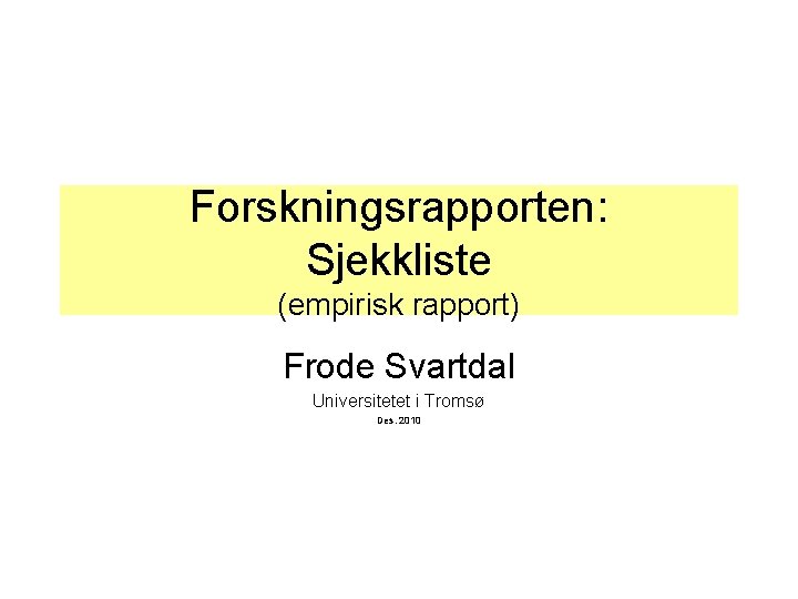 Forskningsrapporten: Sjekkliste (empirisk rapport) Frode Svartdal Universitetet i Tromsø Des. 2010 Forskningsrapporten: Sjekkliste (empirisk rapport) Frode Svartdal Universitetet i Tromsø Des. 2010