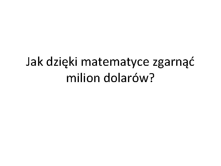 Jak dzięki matematyce zgarnąć milion dolarów? 