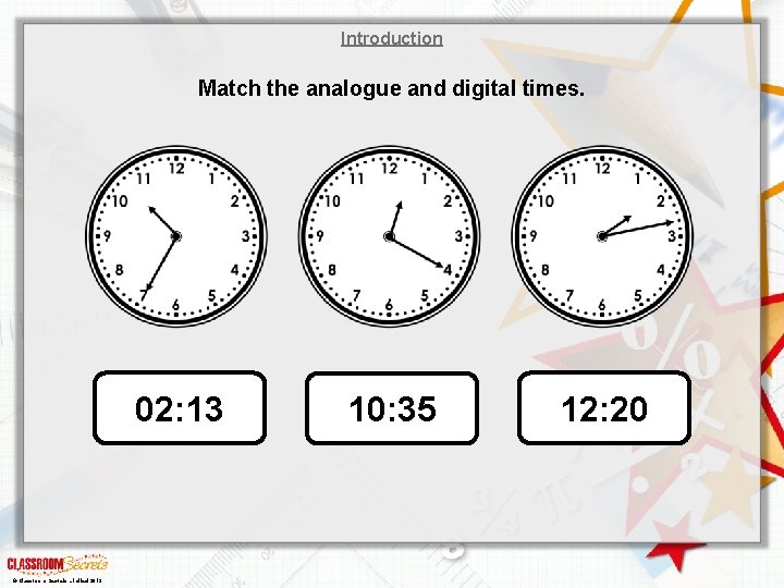 Introduction Match the analogue and digital times. 02: 13 © Classroom Secrets Limited 2019
