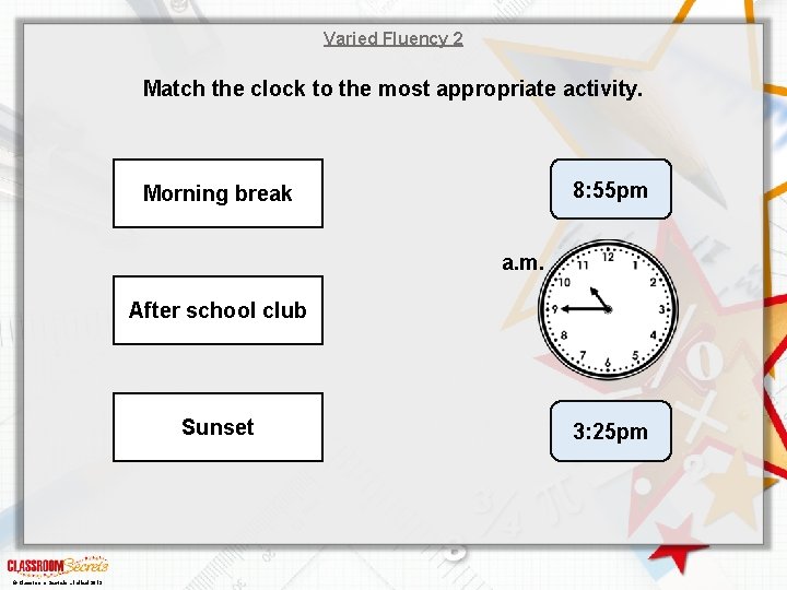 Varied Fluency 2 Match the clock to the most appropriate activity. 8: 55 pm