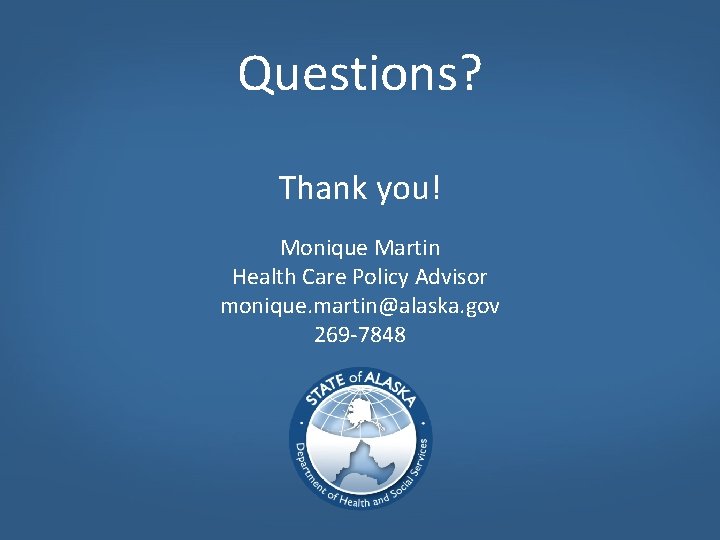 Questions? Thank you! Monique Martin Health Care Policy Advisor monique. martin@alaska. gov 269 -7848