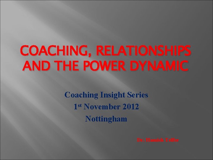 COACHING, RELATIONSHIPS AND THE POWER DYNAMIC Coaching Insight Series 1 st November 2012 Nottingham