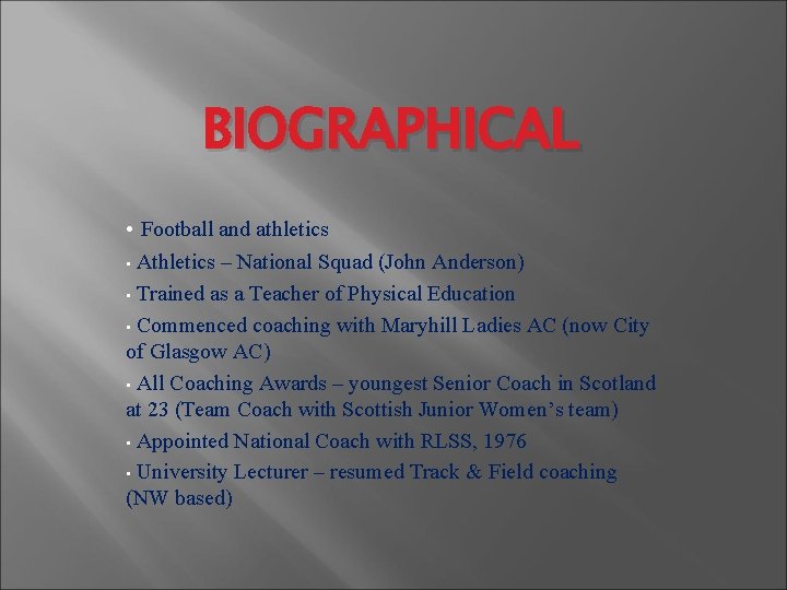 BIOGRAPHICAL • Football and athletics Athletics – National Squad (John Anderson) • Trained as