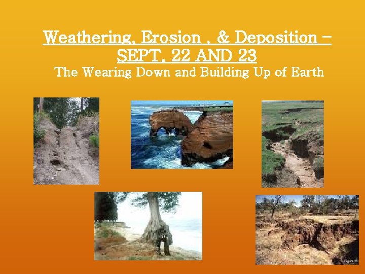 Weathering, Erosion , & Deposition – SEPT. 22 AND 23 The Wearing Down and