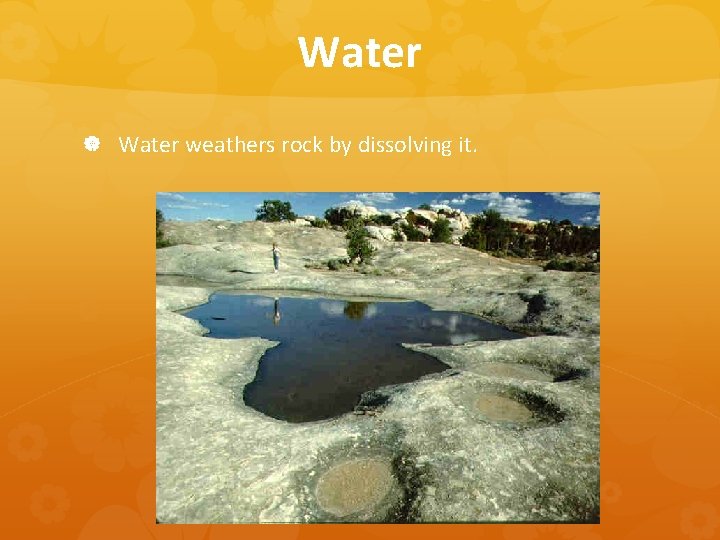 Water weathers rock by dissolving it. 