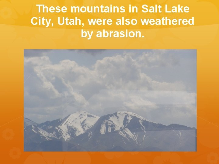 These mountains in Salt Lake City, Utah, were also weathered by abrasion. 