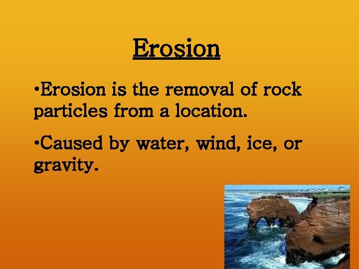 Erosion • Erosion is the removal of rock particles from a location. • Caused