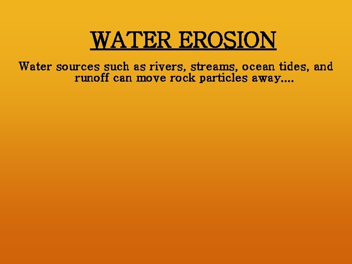 WATER EROSION Water sources such as rivers, streams, ocean tides, and runoff can move