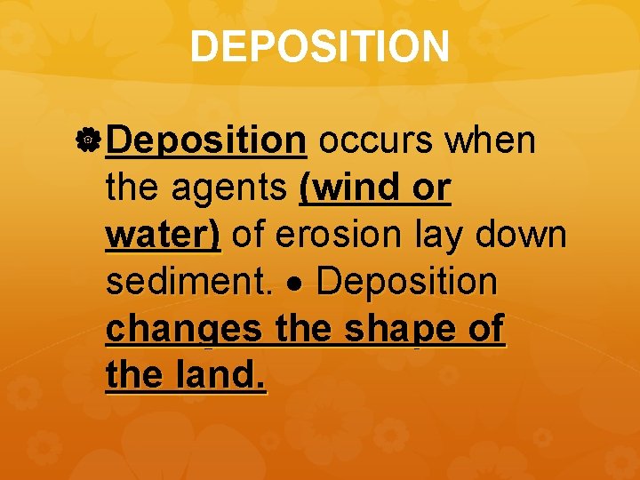 DEPOSITION Deposition occurs when the agents (wind or water) of erosion lay down sediment.