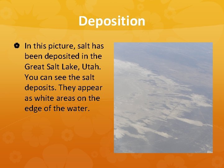 Deposition In this picture, salt has been deposited in the Great Salt Lake, Utah.