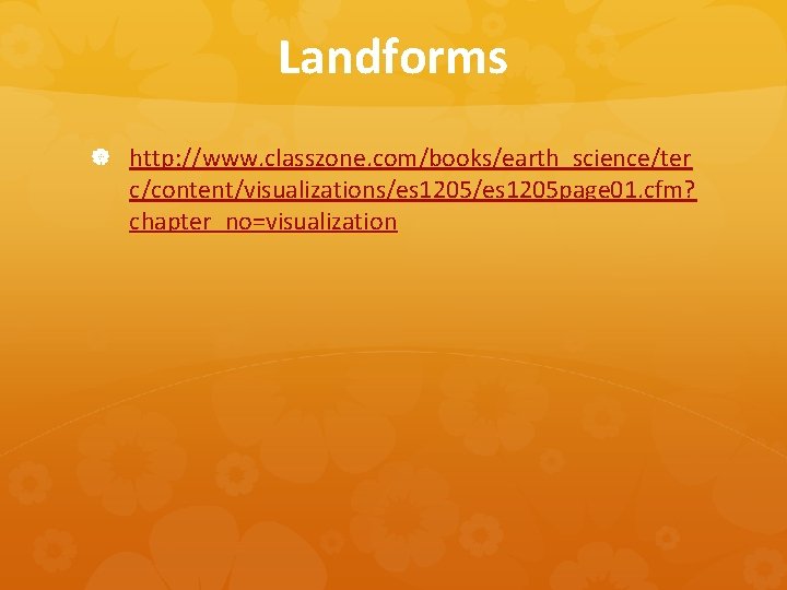 Landforms http: //www. classzone. com/books/earth_science/ter c/content/visualizations/es 1205 page 01. cfm? chapter_no=visualization 