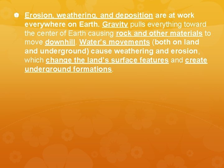  Erosion, weathering, and deposition are at work everywhere on Earth. Gravity pulls everything