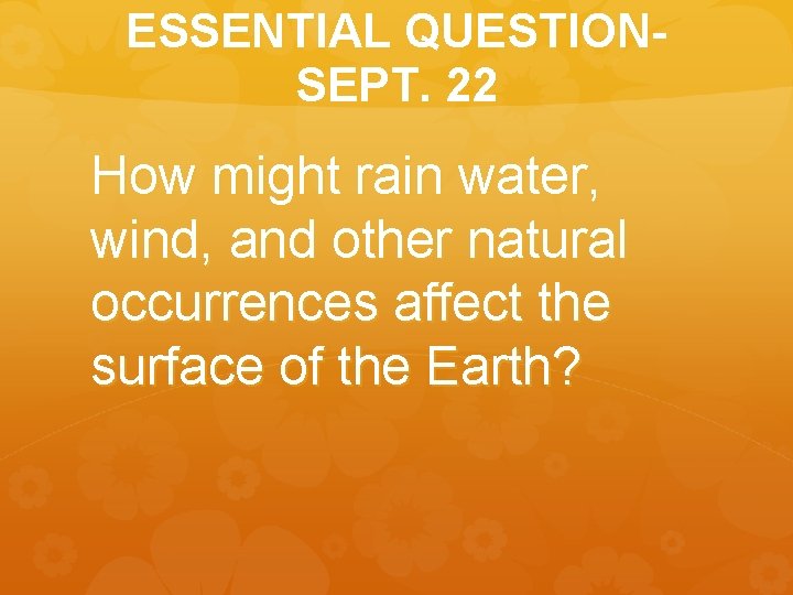 ESSENTIAL QUESTIONSEPT. 22 How might rain water, wind, and other natural occurrences affect the