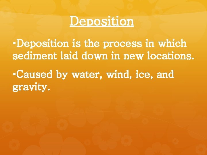 Deposition • Deposition is the process in which sediment laid down in new locations.