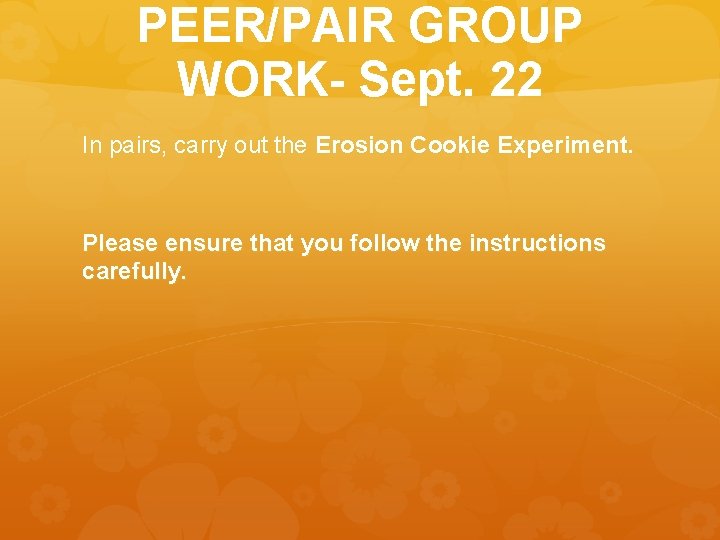 PEER/PAIR GROUP WORK- Sept. 22 In pairs, carry out the Erosion Cookie Experiment. Please