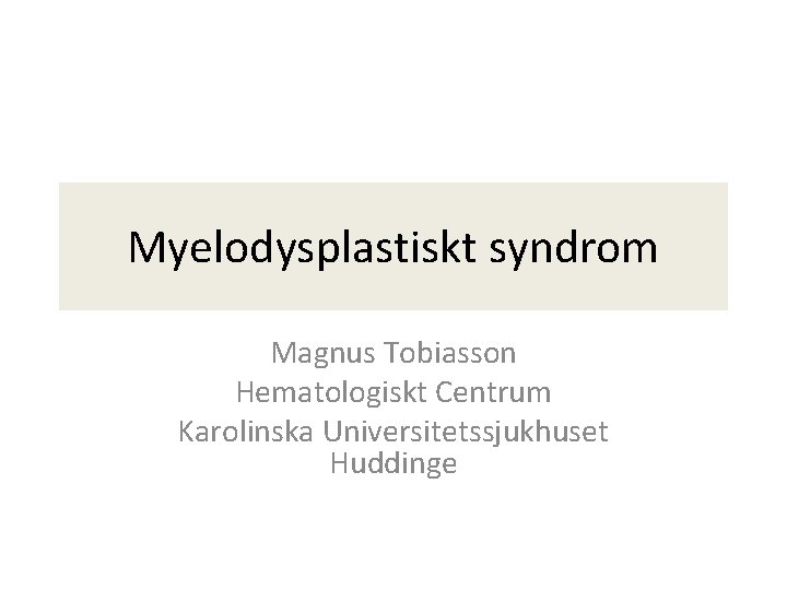 Myelodysplastiskt syndrom Magnus Tobiasson Hematologiskt Centrum Karolinska Universitetssjukhuset Huddinge 