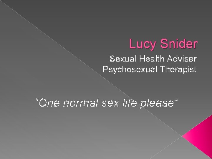 Lucy Snider Sexual Health Adviser Psychosexual Therapist “One normal sex life please” 