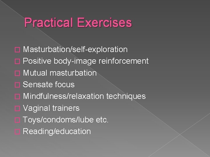 Practical Exercises Masturbation/self-exploration � Positive body-image reinforcement � Mutual masturbation � Sensate focus �