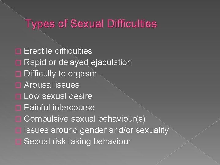 Types of Sexual Difficulties Erectile difficulties � Rapid or delayed ejaculation � Difficulty to