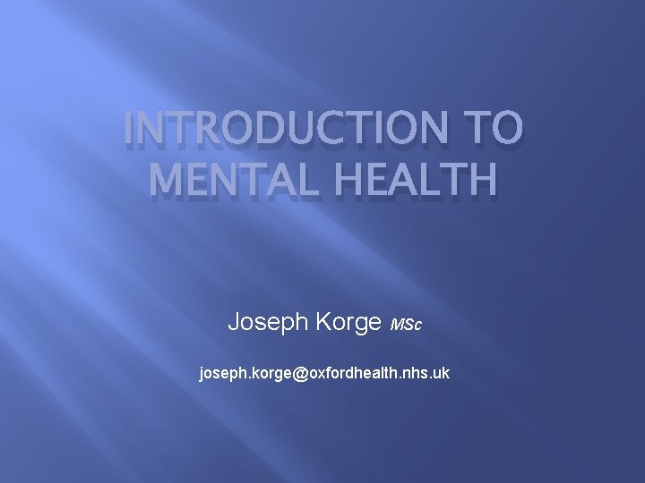 INTRODUCTION TO MENTAL HEALTH Joseph Korge MSc joseph. korge@oxfordhealth. nhs. uk 